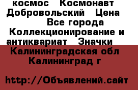 1.1) космос : Космонавт - Добровольский › Цена ­ 49 - Все города Коллекционирование и антиквариат » Значки   . Калининградская обл.,Калининград г.